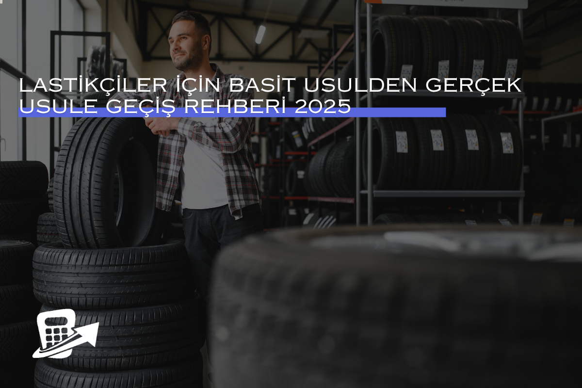 Lastikçiler İçin Basit Usulden Gerçek Usule Geçiş Rehberi 2025